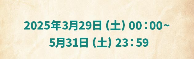 2025年3月29日（土）00：00～5月31日（土）23：59